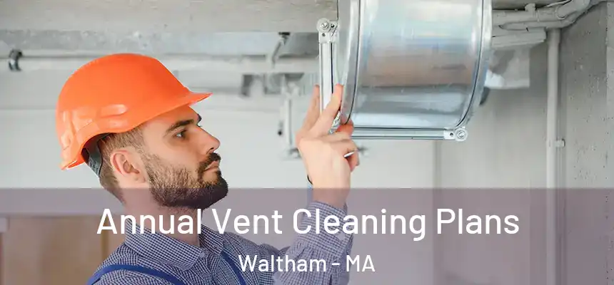  Annual Vent Cleaning Plans Waltham - MA