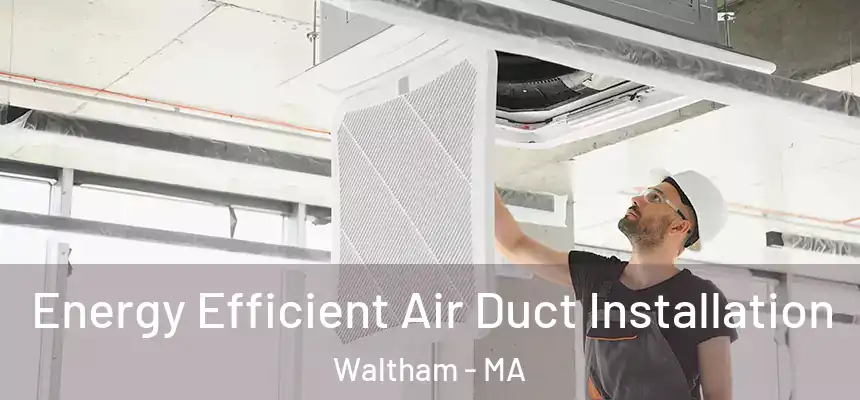  Energy Efficient Air Duct Installation Waltham - MA