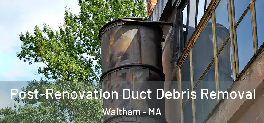  Post-Renovation Duct Debris Removal Waltham - MA